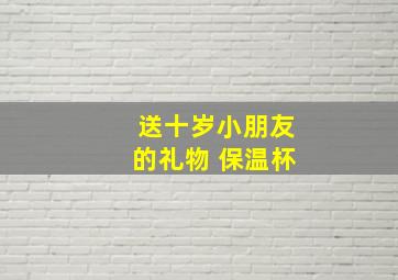 送十岁小朋友的礼物 保温杯